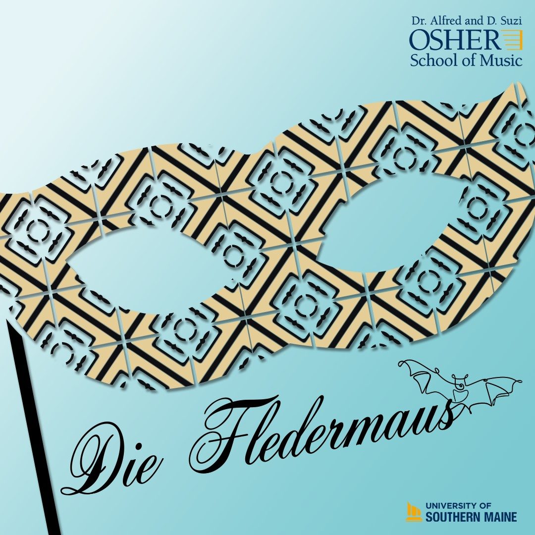 A black, cream, and light blue masquerade mask in the pattern of edwardian tiles over a light blue background. The bottom of the image in cursive font reads Die Fledermaus with the outline of a bat. In the upper right of the image is the Dr. Alfred and D. Suzi Osher School of Music logo, and the bottom right is the University of Southern Maine logo.